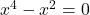 x^4-x^2=0