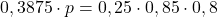 \[0,3875\cdot p=0,25\cdot 0,85\cdot 0,8\]